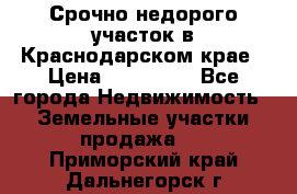 Срочно недорого участок в Краснодарском крае › Цена ­ 350 000 - Все города Недвижимость » Земельные участки продажа   . Приморский край,Дальнегорск г.